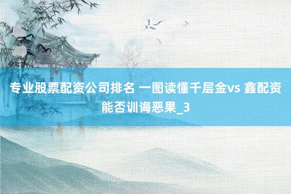 专业股票配资公司排名 一图读懂千层金vs 鑫配资能否训诲恶果_3