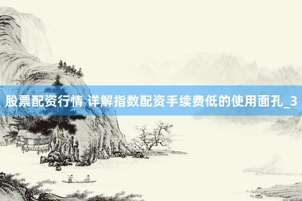 股票配资行情 详解指数配资手续费低的使用面孔_3
