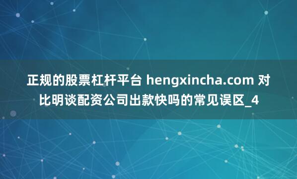 正规的股票杠杆平台 hengxincha.com 对比明谈配资公司出款快吗的常见误区_4