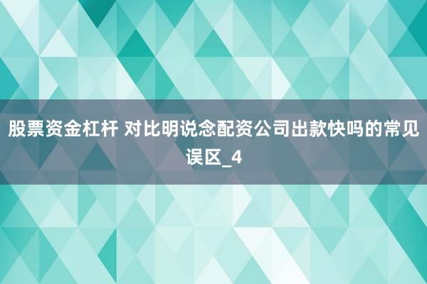 股票资金杠杆 对比明说念配资公司出款快吗的常见误区_4
