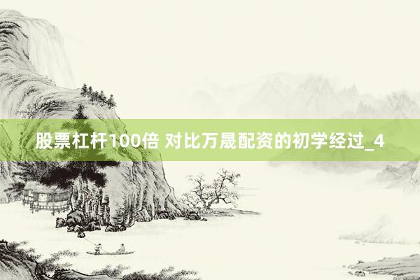 股票杠杆100倍 对比万晟配资的初学经过_4