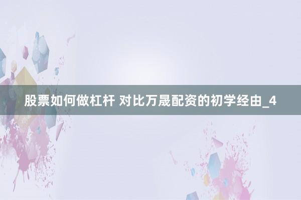 股票如何做杠杆 对比万晟配资的初学经由_4