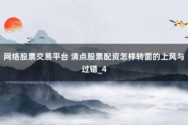 网络股票交易平台 清点股票配资怎样转圜的上风与过错_4