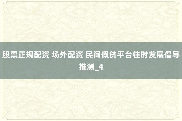股票正规配资 场外配资 民间假贷平台往时发展倡导推测_4