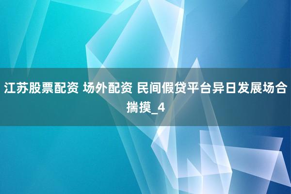 江苏股票配资 场外配资 民间假贷平台异日发展场合揣摸_4