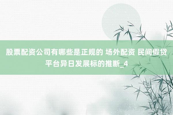 股票配资公司有哪些是正规的 场外配资 民间假贷平台异日发展标的推断_4