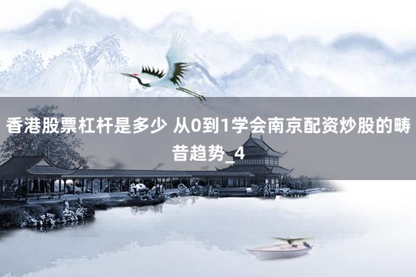 香港股票杠杆是多少 从0到1学会南京配资炒股的畴昔趋势_4