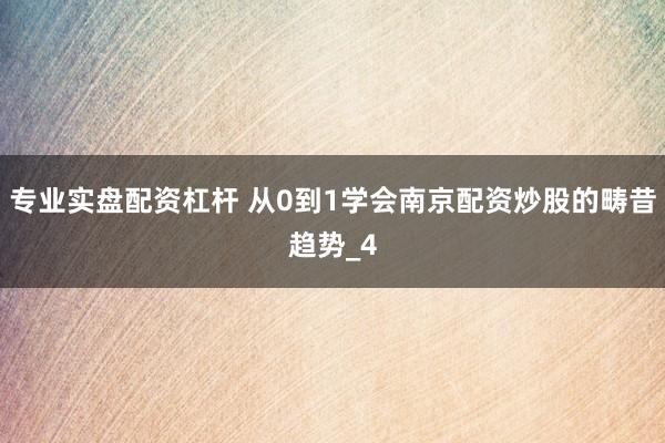 专业实盘配资杠杆 从0到1学会南京配资炒股的畴昔趋势_4
