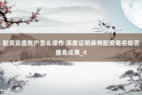 配资实盘账户怎么操作 深度证明麻将配资笔名能否提高成果_4