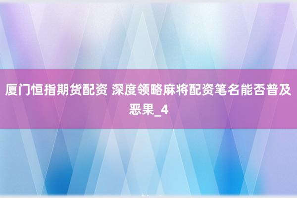 厦门恒指期货配资 深度领略麻将配资笔名能否普及恶果_4