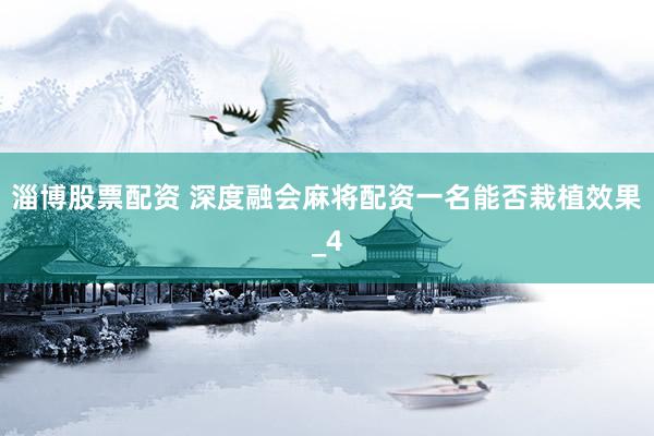 淄博股票配资 深度融会麻将配资一名能否栽植效果_4