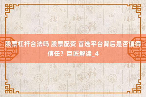 股票杠杆合法吗 股票配资 首选平台背后是否值得信任？巨匠解读_4