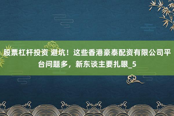 股票杠杆投资 避坑！这些香港豪泰配资有限公司平台问题多，新东谈主要扎眼_5