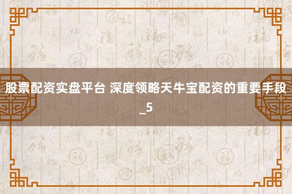 股票配资实盘平台 深度领略天牛宝配资的重要手段_5
