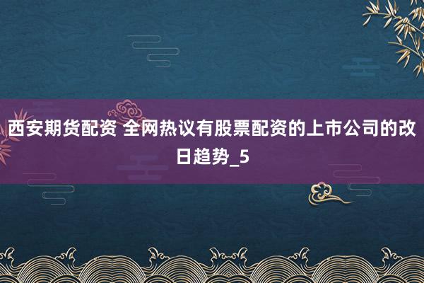 西安期货配资 全网热议有股票配资的上市公司的改日趋势_5