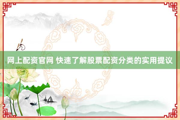 网上配资官网 快速了解股票配资分类的实用提议