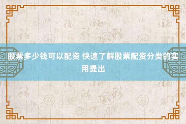 股票多少钱可以配资 快速了解股票配资分类的实用提出