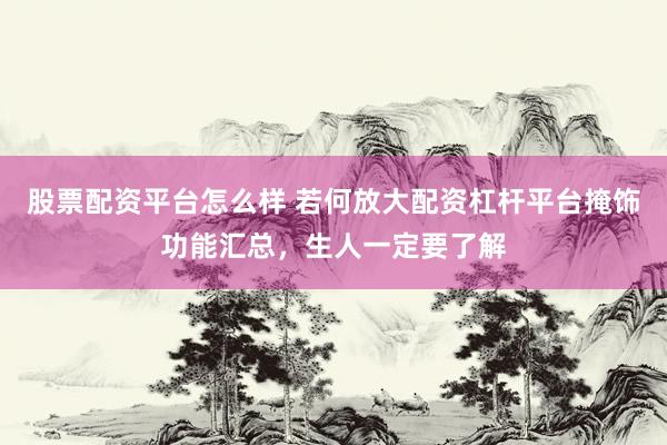 股票配资平台怎么样 若何放大配资杠杆平台掩饰功能汇总，生人一定要了解