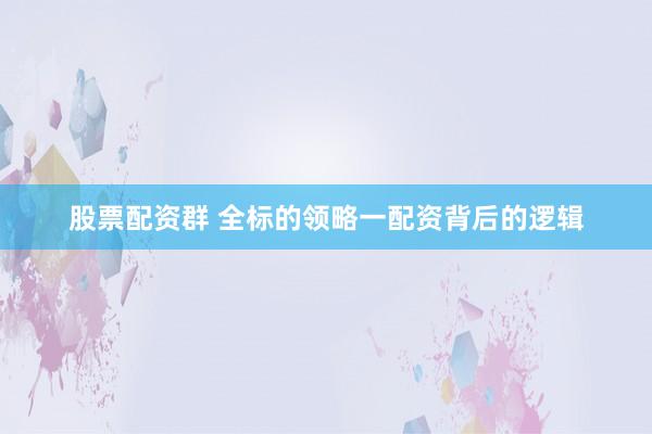 股票配资群 全标的领略一配资背后的逻辑