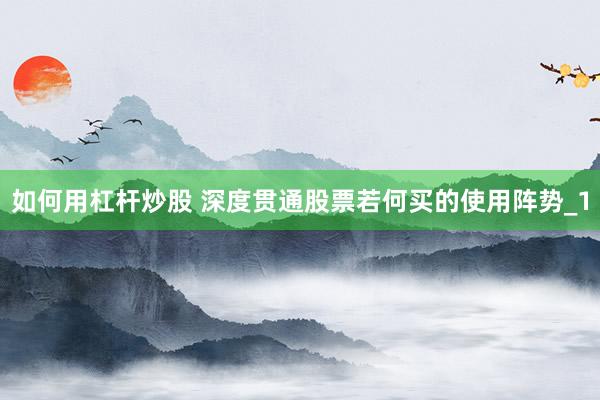 如何用杠杆炒股 深度贯通股票若何买的使用阵势_1