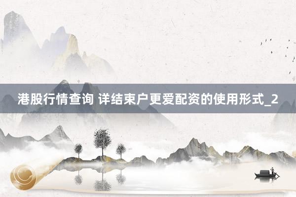 港股行情查询 详结束户更爱配资的使用形式_2
