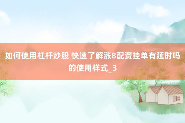 如何使用杠杆炒股 快速了解涨8配资挂单有延时吗的使用样式_3