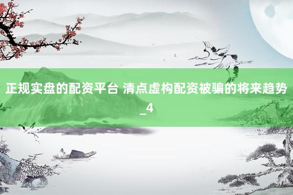 正规实盘的配资平台 清点虚构配资被骗的将来趋势_4