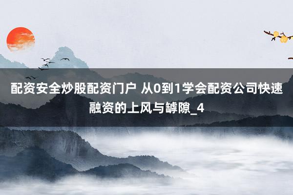 配资安全炒股配资门户 从0到1学会配资公司快速融资的上风与罅隙_4