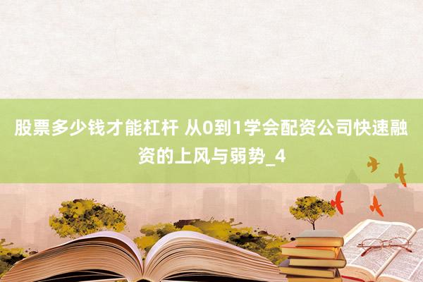 股票多少钱才能杠杆 从0到1学会配资公司快速融资的上风与弱势_4
