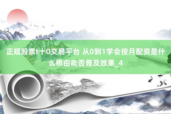 正规股票t十0交易平台 从0到1学会按月配资是什么根由能否普及效果_4