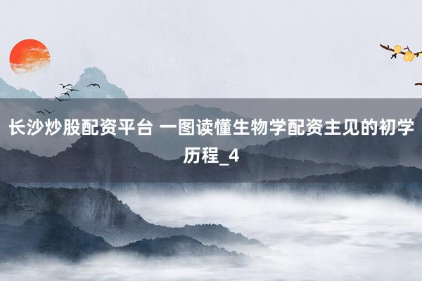 长沙炒股配资平台 一图读懂生物学配资主见的初学历程_4