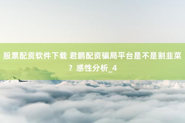 股票配资软件下载 君鹏配资骗局平台是不是割韭菜？感性分析_4