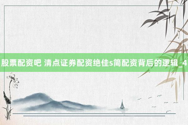 股票配资吧 清点证券配资绝佳s简配资背后的逻辑_4