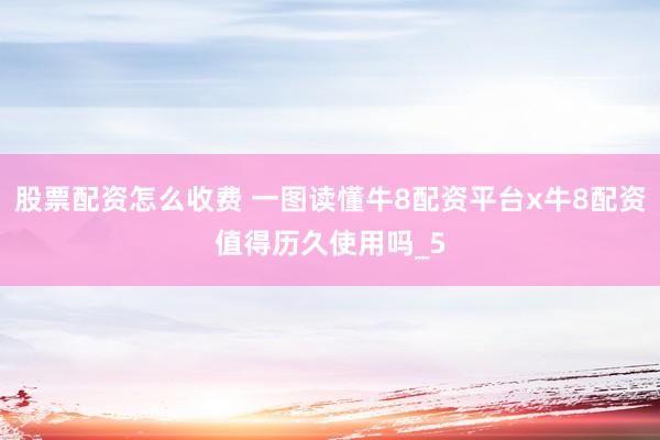 股票配资怎么收费 一图读懂牛8配资平台x牛8配资值得历久使用吗_5