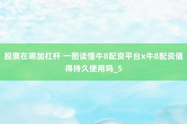 股票在哪加杠杆 一图读懂牛8配资平台x牛8配资值得持久使用吗_5
