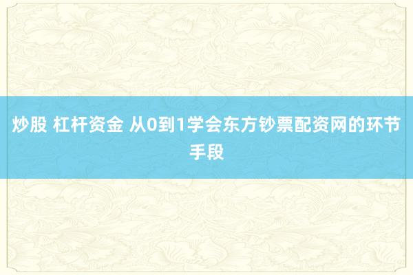 炒股 杠杆资金 从0到1学会东方钞票配资网的环节手段