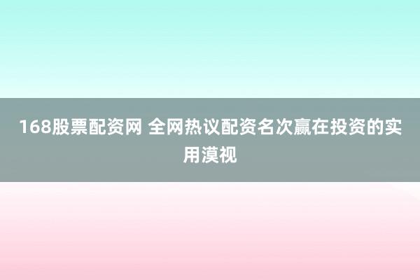 168股票配资网 全网热议配资名次赢在投资的实用漠视