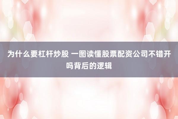 为什么要杠杆炒股 一图读懂股票配资公司不错开吗背后的逻辑