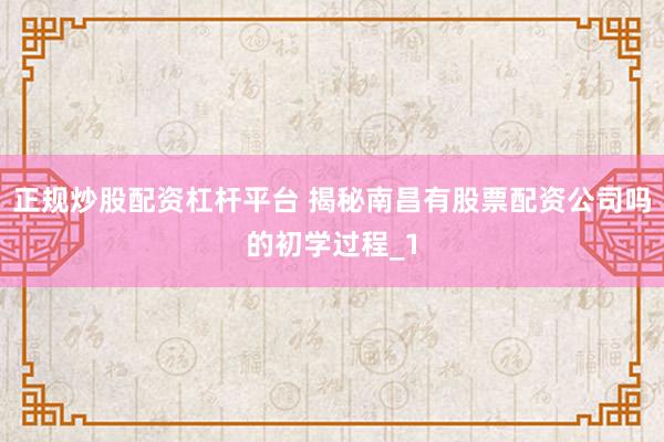 正规炒股配资杠杆平台 揭秘南昌有股票配资公司吗的初学过程_1