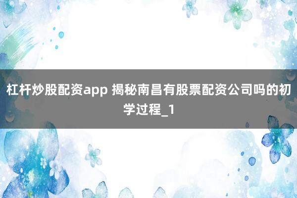 杠杆炒股配资app 揭秘南昌有股票配资公司吗的初学过程_1