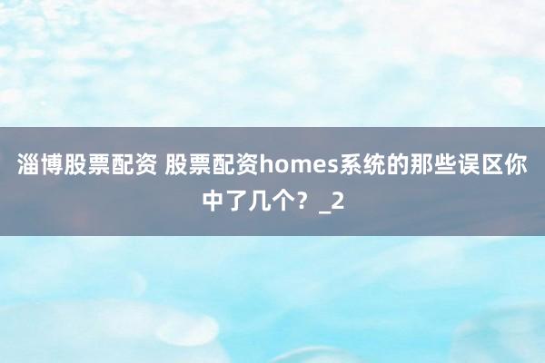 淄博股票配资 股票配资homes系统的那些误区你中了几个？_2