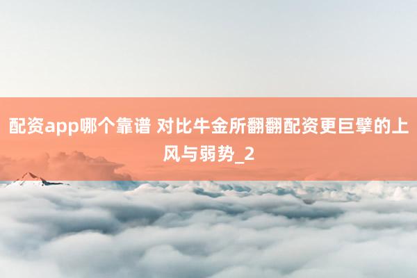 配资app哪个靠谱 对比牛金所翻翻配资更巨擘的上风与弱势_2