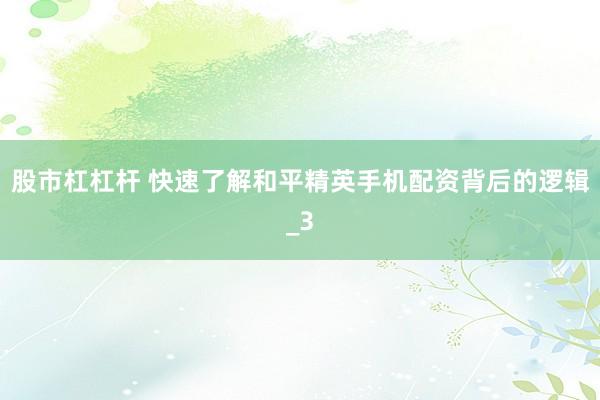 股市杠杠杆 快速了解和平精英手机配资背后的逻辑_3