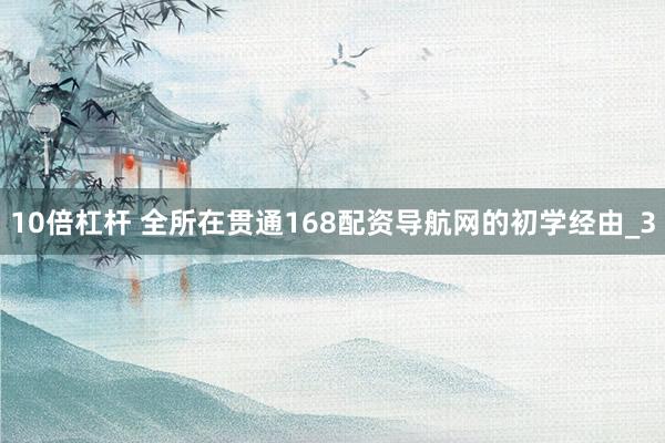 10倍杠杆 全所在贯通168配资导航网的初学经由_3
