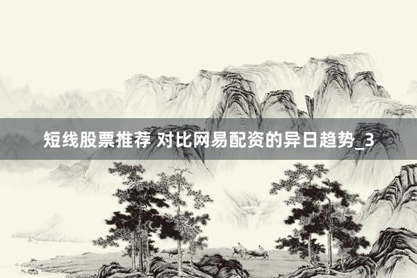 短线股票推荐 对比网易配资的异日趋势_3