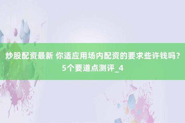 炒股配资最新 你适应用场内配资的要求些许钱吗？5个要道点测评_4