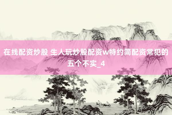 在线配资炒股 生人玩炒股配资w特约简配资常犯的五个不实_4