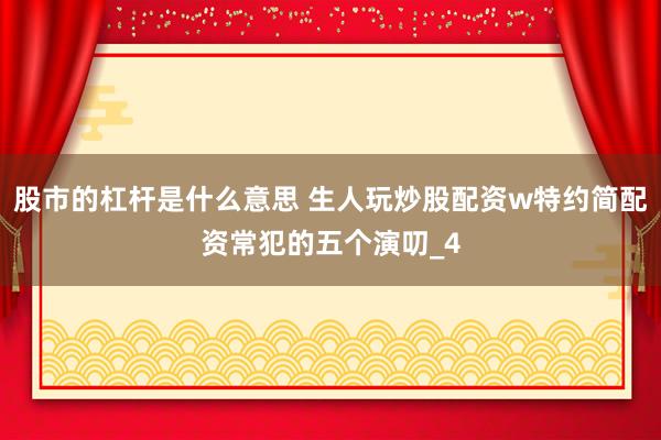 股市的杠杆是什么意思 生人玩炒股配资w特约简配资常犯的五个演叨_4