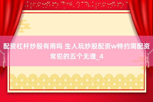 配资杠杆炒股有用吗 生人玩炒股配资w特约简配资常犯的五个无理_4