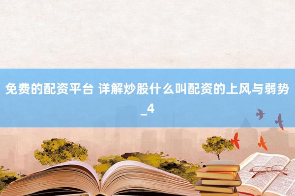 免费的配资平台 详解炒股什么叫配资的上风与弱势_4